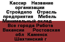 Кассир › Название организации ­ Стройдепо › Отрасль предприятия ­ Мебель › Минимальный оклад ­ 1 - Все города Работа » Вакансии   . Ростовская обл.,Каменск-Шахтинский г.